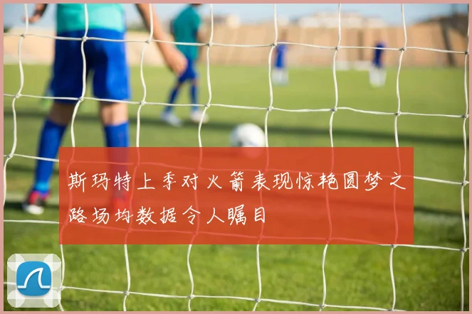 斯玛特上季对火箭表现惊艳圆梦之路场均数据令人瞩目