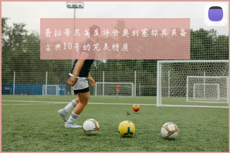 普拉蒂尼高度评价奥利塞称其具备古典10号的完美特质