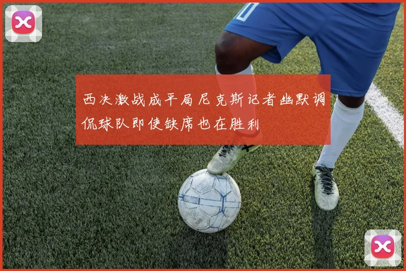 西决激战成平局尼克斯记者幽默调侃球队即使缺席也在胜利