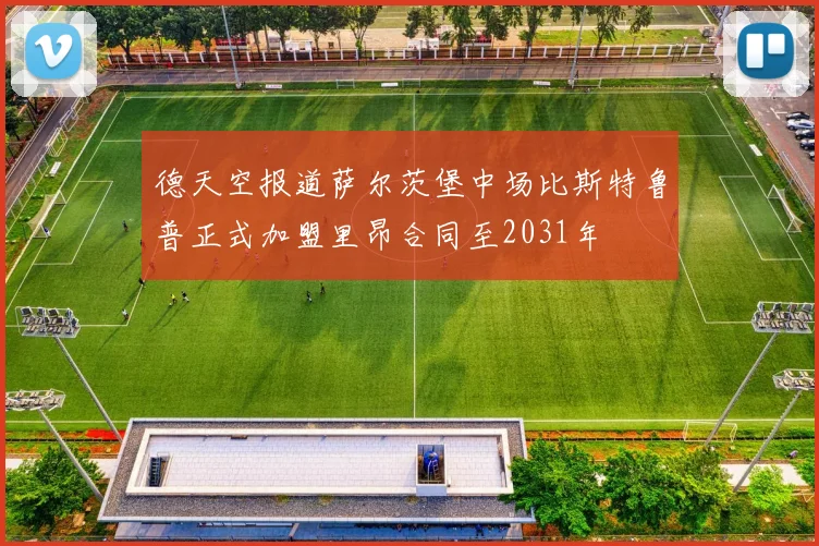 德天空报道萨尔茨堡中场比斯特鲁普正式加盟里昂合同至2031年