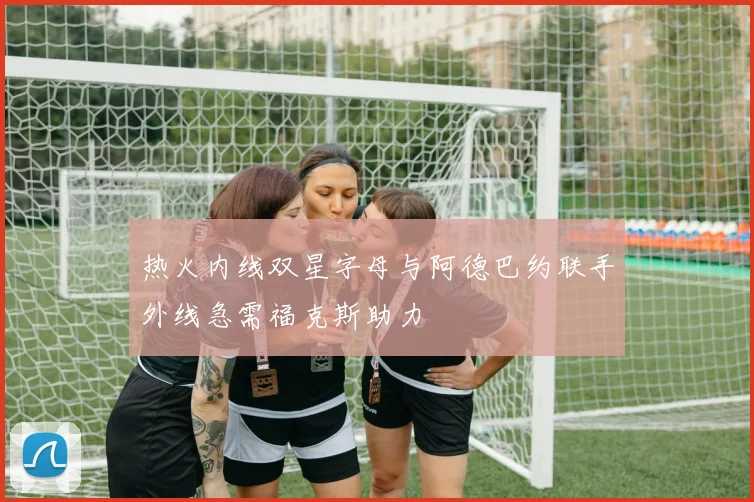热火内线双星字母与阿德巴约联手外线急需福克斯助力